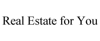 REAL ESTATE FOR YOU