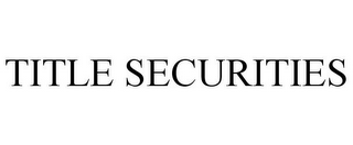 TITLE SECURITIES