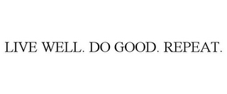 LIVE WELL. DO GOOD. REPEAT.