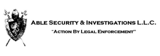 ABLE SECURITY & INVESTIGATIONS L.L.C. "ACTION BY LEGAL ENFORCEMENT"