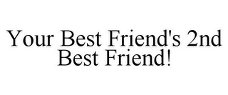YOUR BEST FRIEND'S 2ND BEST FRIEND!