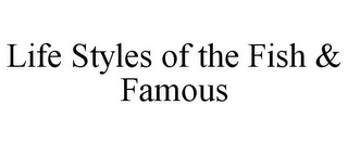 LIFE STYLES OF THE FISH & FAMOUS