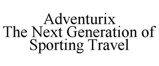 ADVENTURIX THE NEXT GENERATION OF SPORTING TRAVEL