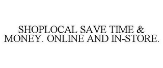 SHOPLOCAL SAVE TIME & MONEY. ONLINE AND IN-STORE.