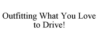 OUTFITTING WHAT YOU LOVE TO DRIVE!