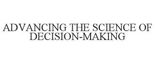 ADVANCING THE SCIENCE OF DECISION-MAKING