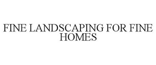 FINE LANDSCAPING FOR FINE HOMES