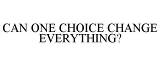 CAN ONE CHOICE CHANGE EVERYTHING?