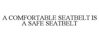 A COMFORTABLE SEATBELT IS A SAFE SEATBELT