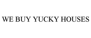 WE BUY YUCKY HOUSES