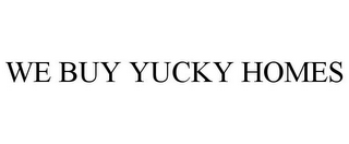 WE BUY YUCKY HOMES