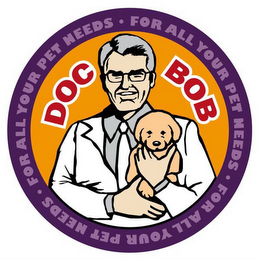 DOC BOB FOR ALL YOUR PET NEEDS FOR ALL YOUR PET NEEDS FOR ALL YOUR PET NEEDS