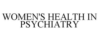WOMEN'S HEALTH IN PSYCHIATRY