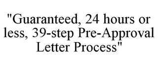 "GUARANTEED, 24 HOURS OR LESS, 39-STEP PRE-APPROVAL LETTER PROCESS"