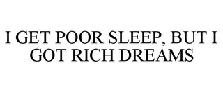 I GET POOR SLEEP, BUT I GOT RICH DREAMS