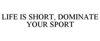 LIFE IS SHORT, DOMINATE YOUR SPORT