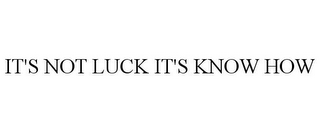 IT'S NOT LUCK IT'S KNOW HOW