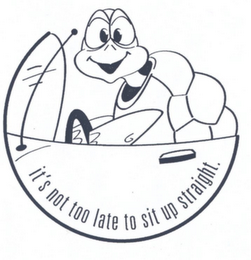 IT'S NOT TOO LATE TO SIT UP STRAIGHT.