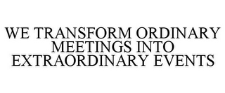 WE TRANSFORM ORDINARY MEETINGS INTO EXTRAORDINARY EVENTS