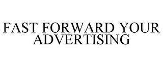 FAST FORWARD YOUR ADVERTISING