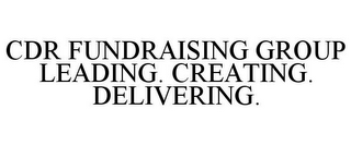 CDR FUNDRAISING GROUP LEADING. CREATING. DELIVERING.