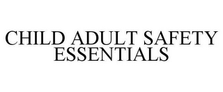 CHILD ADULT SAFETY ESSENTIALS