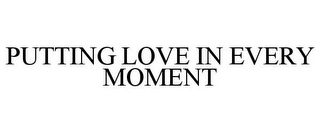 PUTTING LOVE IN EVERY MOMENT