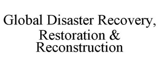 GLOBAL DISASTER RECOVERY, RESTORATION & RECONSTRUCTION