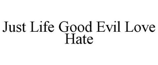 JUST LIFE GOOD EVIL LOVE HATE