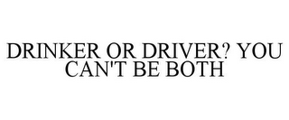 DRINKER OR DRIVER? YOU CAN'T BE BOTH