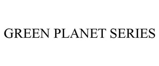 GREEN PLANET SERIES