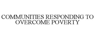 COMMUNITIES RESPONDING TO OVERCOME POVERTY