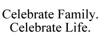 CELEBRATE FAMILY. CELEBRATE LIFE.