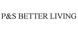 P&S BETTER LIVING