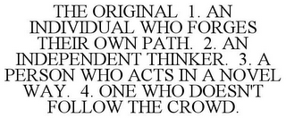 THE ORIGINAL 1. AN INDIVIDUAL WHO FORGES THEIR OWN PATH. 2. AN INDEPENDENT THINKER. 3. A PERSON WHO ACTS IN A NOVEL WAY. 4. ONE WHO DOESN'T FOLLOW THE CROWD.