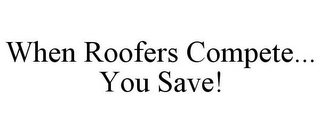 WHEN ROOFERS COMPETE... YOU SAVE!