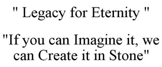 " LEGACY FOR ETERNITY " "IF YOU CAN IMAGINE IT, WE CAN CREATE IT IN STONE"