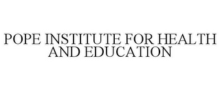 POPE INSTITUTE FOR HEALTH AND EDUCATION