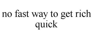 NO FAST WAY TO GET RICH QUICK