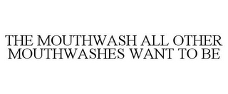 THE MOUTHWASH ALL OTHER MOUTHWASHES WANT TO BE