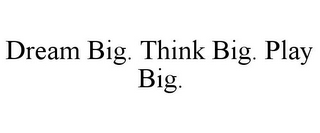 DREAM BIG. THINK BIG. PLAY BIG.