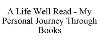 A LIFE WELL READ - MY PERSONAL JOURNEY THROUGH BOOKS