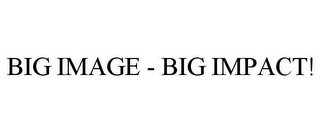 BIG IMAGE - BIG IMPACT!