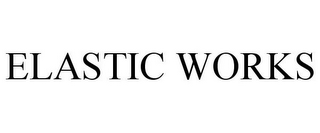 ELASTIC WORKS