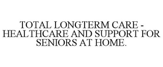 TOTAL LONGTERM CARE - HEALTHCARE AND SUPPORT FOR SENIORS AT HOME.