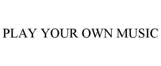 PLAY YOUR OWN MUSIC