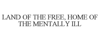 LAND OF THE FREE, HOME OF THE MENTALLY ILL