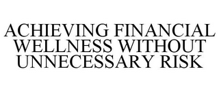 ACHIEVING FINANCIAL WELLNESS WITHOUT UNNECESSARY RISK