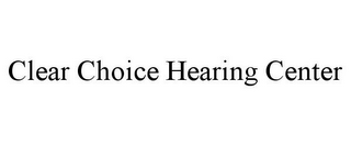 CLEAR CHOICE HEARING CENTER