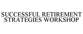 SUCCESSFUL RETIREMENT STRATEGIES WORKSHOP